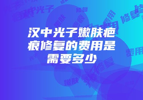 汉中光子嫩肤疤痕修复的费用是需要多少