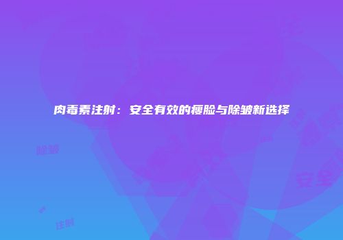 肉毒素注射：安全有效的瘦脸与除皱新选择