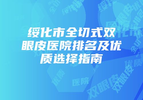 绥化市全切式双眼皮医院排名及优质选择指南