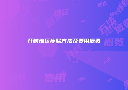 开封地区瘦脸方法及费用概览