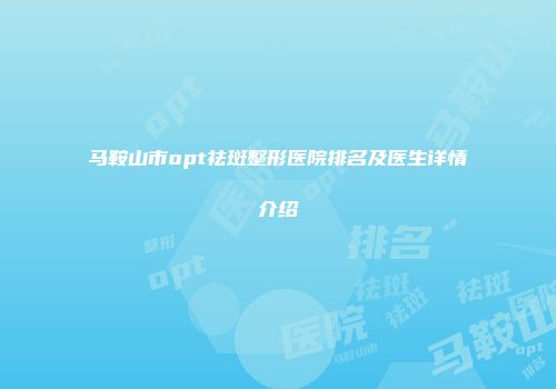 马鞍山市opt祛斑整形医院排名及医生详情介绍