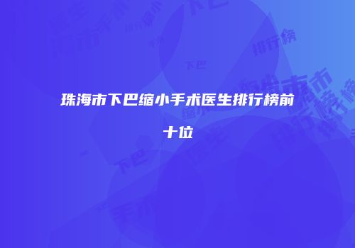 珠海市下巴缩小手术医生排行榜前十位