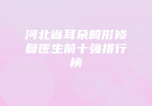 河北省耳朵畸形修复医生前十强排行榜