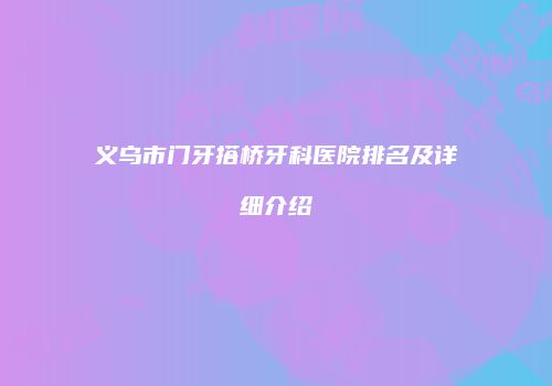 义乌市门牙搭桥牙科医院排名及详细介绍