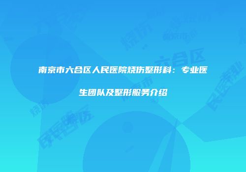 南京市六合区人民医院烧伤整形科：专业医生团队及整形服务介绍
