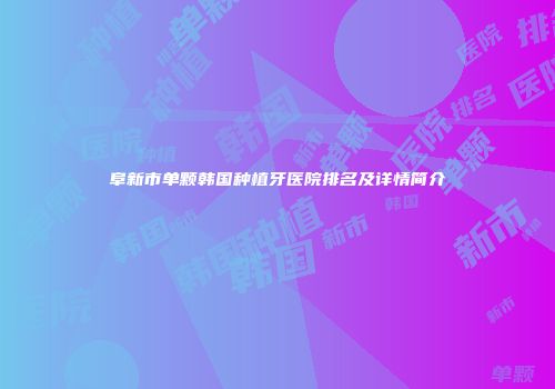 阜新市单颗韩国种植牙医院排名及详情简介