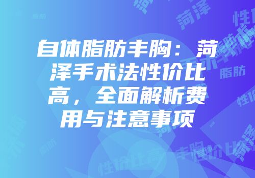 自体脂肪丰胸：菏泽手术法性价比高，全面解析费用与注意事项