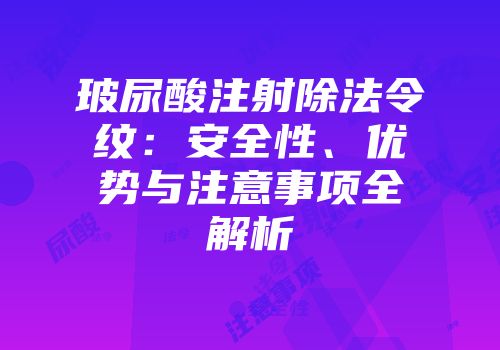 玻尿酸注射除法令纹：安全性、优势与注意事项全解析
