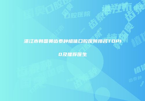 湛江市韩国奥齿泰种植体口腔医院排名TOP10及推荐医生
