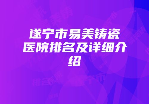 遂宁市易美铸瓷医院排名及详细介绍