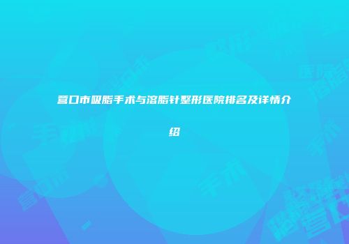 营口市吸脂手术与溶脂针整形医院排名及详情介绍