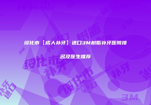 绥化市【成人补牙】进口3M树脂补牙医院排名及医生推荐