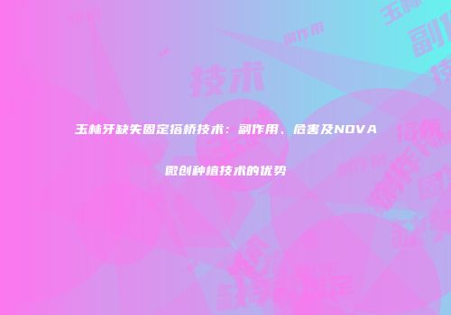 玉林牙缺失固定搭桥技术：副作用、危害及NOVA微创种植技术的优势