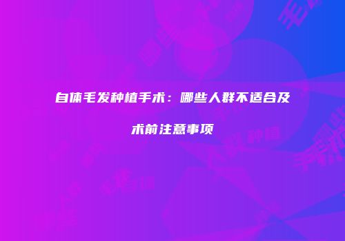自体毛发种植手术：哪些人群不适合及术前注意事项