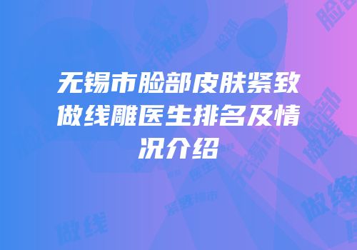 无锡市脸部皮肤紧致做线雕医生排名及情况介绍