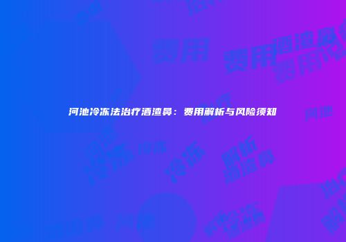 河池冷冻法治疗酒渣鼻：费用解析与风险须知