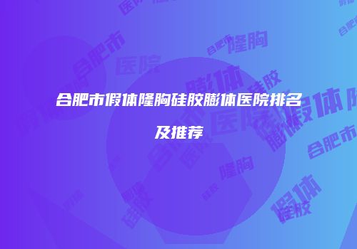 合肥市假体隆胸硅胶膨体医院排名及推荐