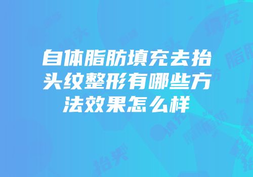自体脂肪填充去抬头纹整形有哪些方法效果怎么样