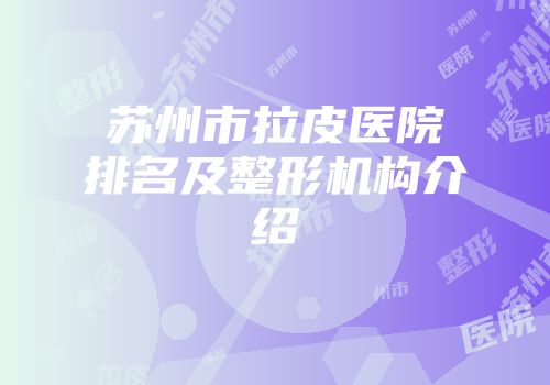 苏州市拉皮医院排名及整形机构介绍