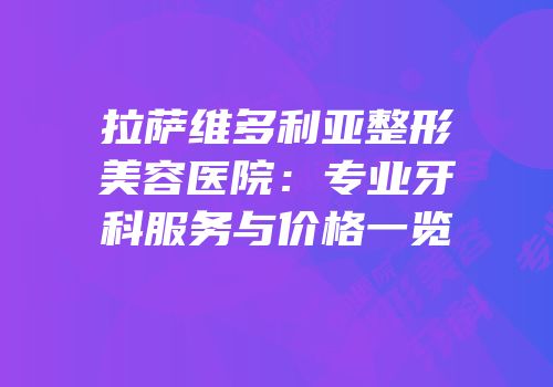 拉萨维多利亚整形美容医院：专业牙科服务与价格一览