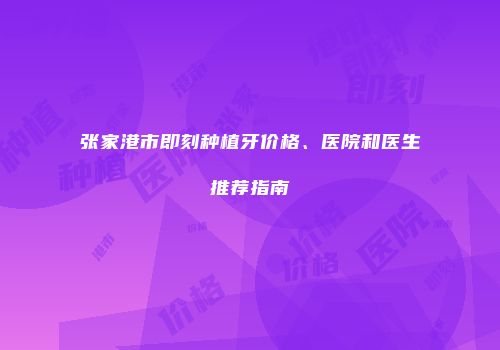 张家港市即刻种植牙价格、医院和医生推荐指南