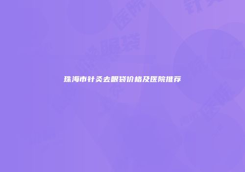 珠海市针灸去眼袋价格及医院推荐