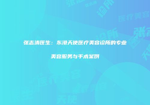 张志涛医生：东港天使医疗美容诊所的专业美容服务与手术案例