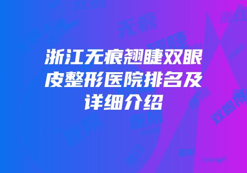 浙江无痕翘睫双眼皮整形医院排名及详细介绍