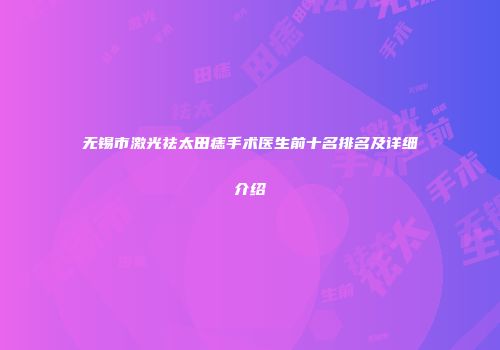 无锡市激光祛太田痣手术医生前十名排名及详细介绍