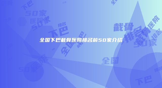 全国下巴截骨医院排名前50家介绍