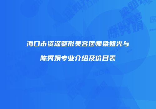 海口市资深整形美容医师梁如光与陈秀娟专业介绍及价目表