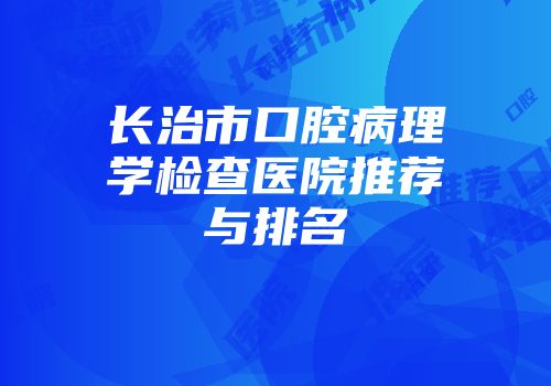 长治市口腔病理学检查医院推荐与排名