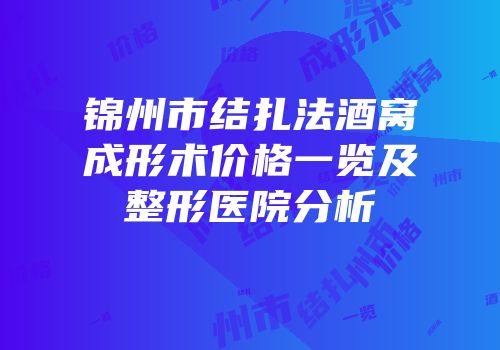 锦州市结扎法酒窝成形术价格一览及整形医院分析