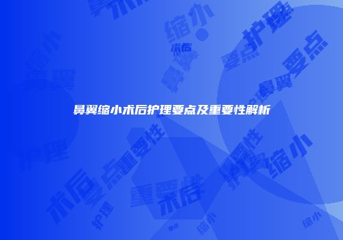 鼻翼缩小术后护理要点及重要性解析