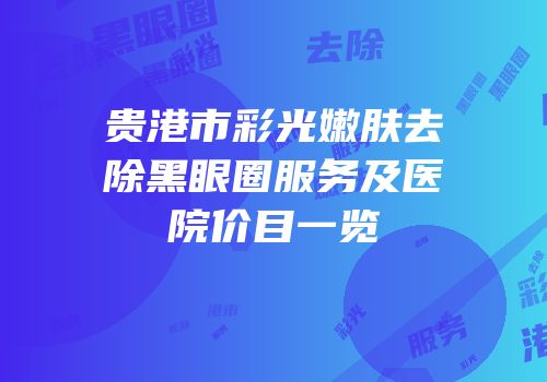 贵港市彩光嫩肤去除黑眼圈服务及医院价目一览