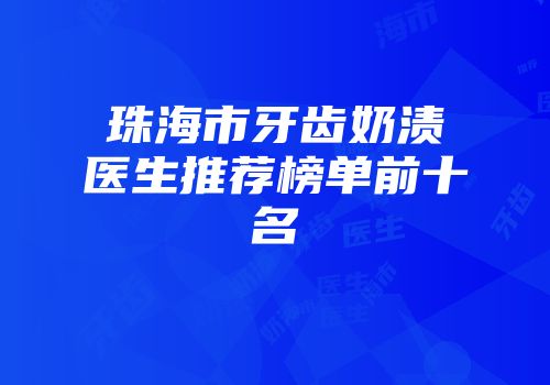 珠海市牙齿奶渍医生推荐榜单前十名