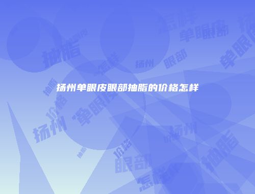扬州单眼皮眼部抽脂的价格怎样