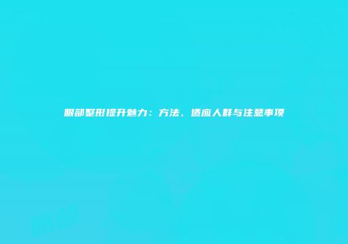 眼部整形提升魅力：方法、适应人群与注意事项