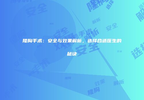 隆胸手术：安全与效果解析，选择合适医生的秘诀