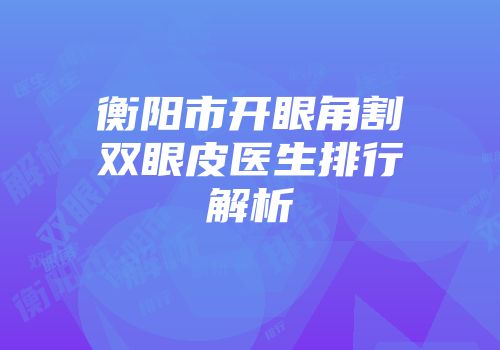 衡阳市开眼角割双眼皮医生排行解析