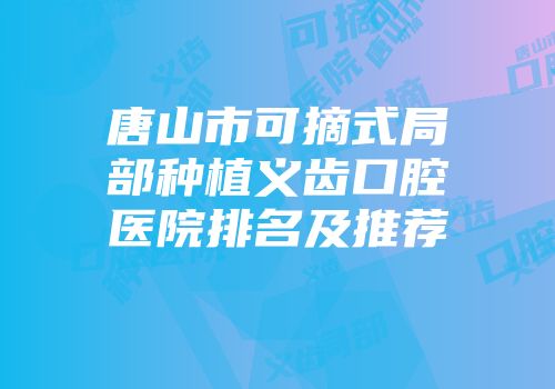 唐山市可摘式局部种植义齿口腔医院排名及推荐
