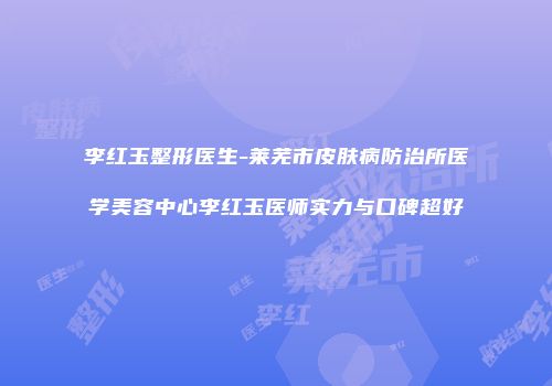 李红玉整形医生-莱芜市皮肤病防治所医学美容中心李红玉医师实力与口碑超好