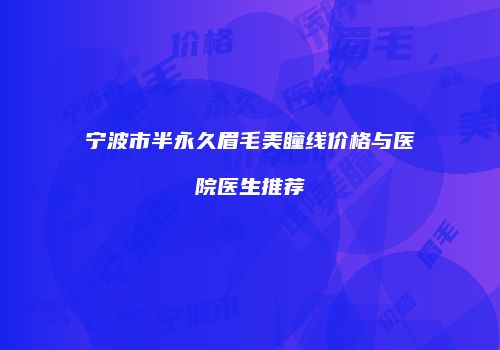 宁波市半永久眉毛美瞳线价格与医院医生推荐