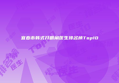 宜春市韩式开眼角医生排名榜Top10