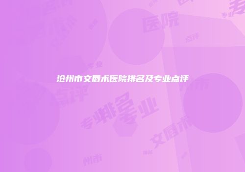 沧州市文唇术医院排名及专业点评