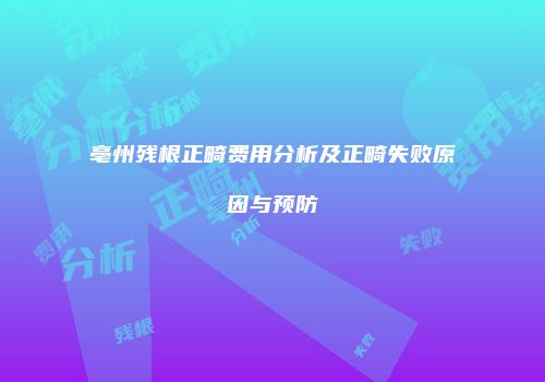 亳州残根正畸费用分析及正畸失败原因与预防