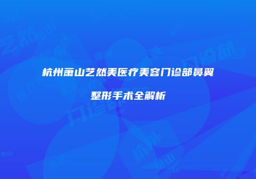 杭州萧山艺然美医疗美容门诊部鼻翼整形手术全解析