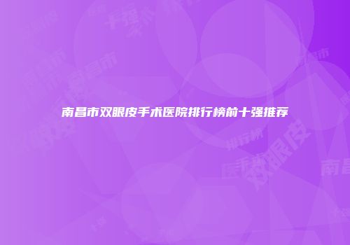 南昌市双眼皮手术医院排行榜前十强推荐