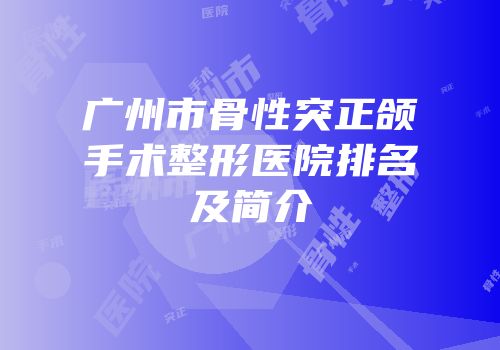 广州市骨性突正颌手术整形医院排名及简介