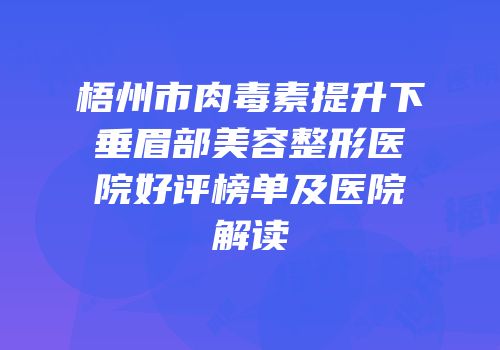 梧州市肉毒素提升下垂眉部美容整形医院好评榜单及医院解读